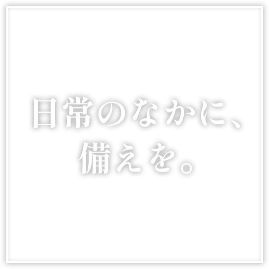 日常のなかに、備えを。